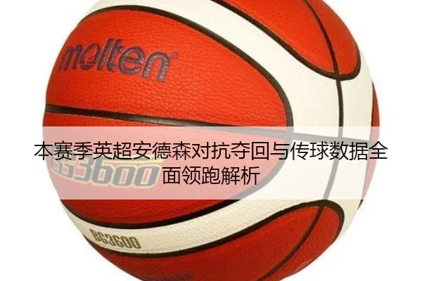 本赛季英超安德森对抗夺回与传球数据全面领跑解析 - jiuyousports